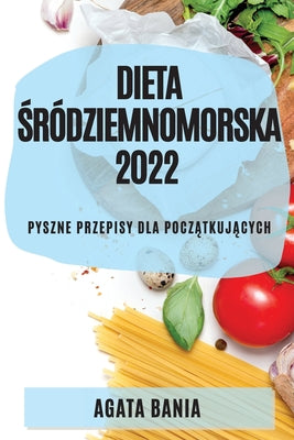 Dieta Śródziemnomorska 2022: Pyszne Przepisy Dla PoczĄtkujĄcych