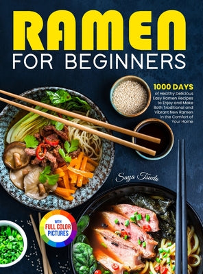 Ramen For Beginners: 1000 Days of Healthy Delicious Easy Ramen Recipes to Enjoy and Make Both Traditional and Vibrant New Ramen in the Comf