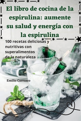 El libro de cocina de la espirulina: aumente su salud y energía con la espirulina