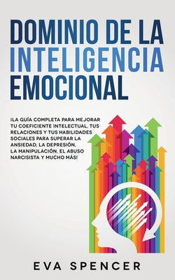 Dominio de la Inteligencia Emocional: ¡La guía completa para mejorar tu coeficiente intelectual, tus relaciones y tus habilidades sociales para supera