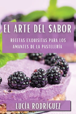 El Arte del Sabor: Recetas Exquisitas para los Amantes de la Pastelería