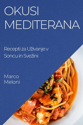 Okusi Mediterana: Recepti za Uzivanje v Soncu in Svezini