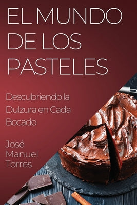 El Mundo de los Pasteles: Descubriendo la Dulzura en Cada Bocado