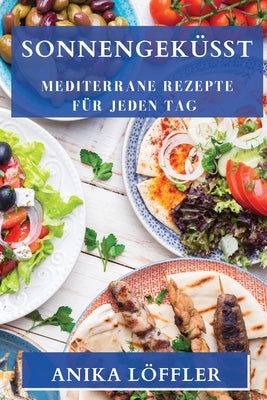 Sonnengeküsst: Mediterrane Rezepte für jeden Tag