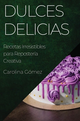 Dulces Delicias: Recetas Irresistibles para Repostería Creativa