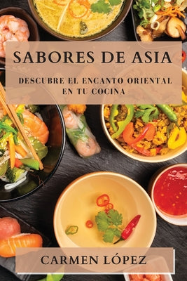 Sabores de Asia: Descubre el Encanto Oriental en tu Cocina