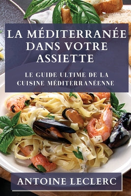 La Méditerranée dans Votre Assiette: Le Guide Ultime de la Cuisine Méditerranéenne