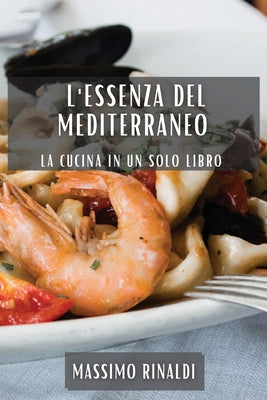 L'Essenza del Mediterraneo: La Cucina in Un Solo Libro