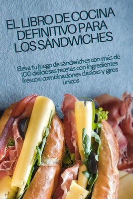 El Libro de Cocina Definitivo Para Los Sándwiches