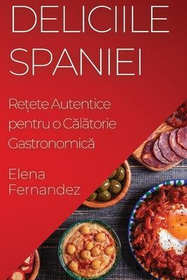 Deliciile Spaniei: Re&#539;ete Autentice pentru o C&#259;l&#259;torie Gastronomic&#259;