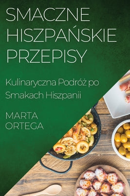 Smaczne Hiszpa&#324;skie Przepisy: Kulinaryczna Podró&#380; po Smakach Hiszpanii