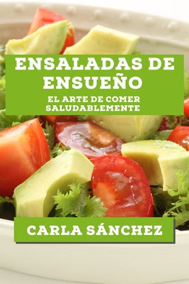 Ensaladas de Ensueño: El Arte de Comer Saludablemente