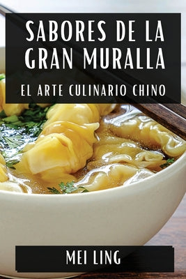 Sabores de la Gran Muralla: El Arte Culinario Chino