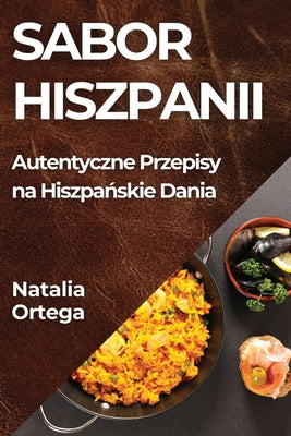 Sabor Hiszpanii: Autentyczne Przepisy na Hiszpa&#324;skie Dania