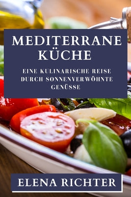 Mediterrane Küche: Eine kulinarische Reise durch sonnenverwöhnte Genüsse