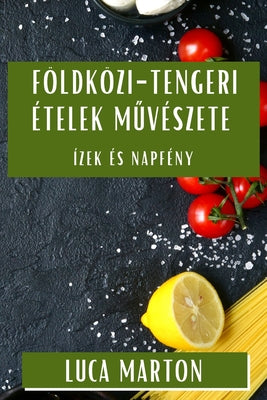 Földközi-tengeri Ételek Művészete: Ízek és Napfény