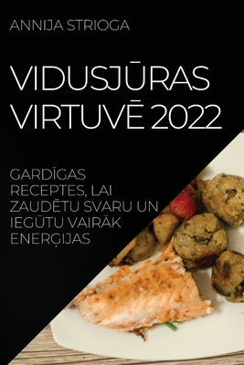 Vidusj&#362;ras Virtuv&#274; 2022: Gard&#298;gas Receptes, Lai Zaud&#274;tu Svaru Un Ieg&#362;tu Vair&#256;k Ener&#290;ijas