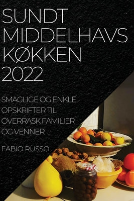 Sundt MiddelhavskØkken 2022: Smaglige Og Enkle Opskrifter Til Overrask Familier Og Venner