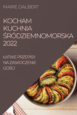 Kocham Kuchnia &#346;ródziemnomorska 2022: Latwe Przepisy Na Zaskoczenie Go&#346;ci