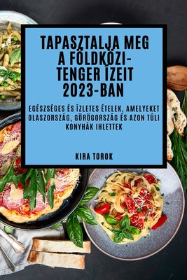 Tapasztalja meg a Földközi-tenger ízeit 2023-ban: Egészséges és ízletes ételek, amelyeket Olaszország, Görögország és azon túli konyhák ihlettek