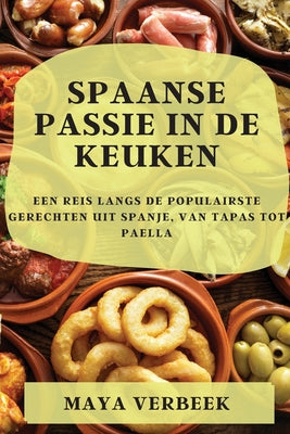 Spaanse passie in de keuken: Een Reis Langs De Populairste Gerechten Uit Spanje, Van Tapas Tot Paella