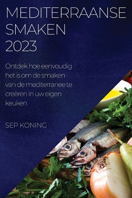 Mediterraanse Smaken 2023: Ontdek hoe eenvoudig het is om de smaken van de mediterranee te creëren in uw eigen keuken