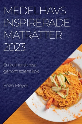 Medelhavsinspirerade maträtter 2023: En kulinarisk resa genom solens kök