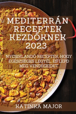 Mediterrán receptek kezdőknek 2023: Ínycsiklandó receptek, hogy egészséges legyél, és lepd meg vendégeidet