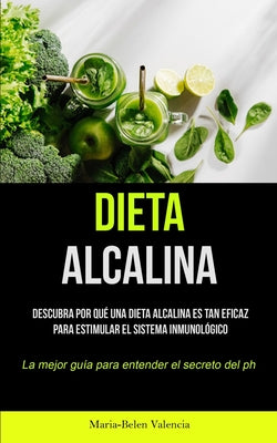 Dieta Alcalina: Descubra por qué una dieta alcalina es tan eficaz para estimular el sistema inmunológico (La mejor guía para entender