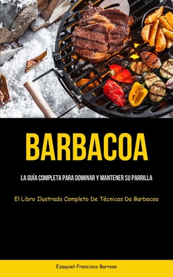 Barbacoa: La guía completa para dominar y mantener su parrilla (El libro ilustrado completo de técnicas de barbacoa)