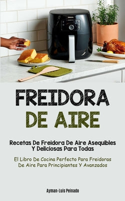 Freidora De Aire: Recetas de freidora de aire asequibles y deliciosas para todas (El libro de cocina perfecto para freidoras de aire par