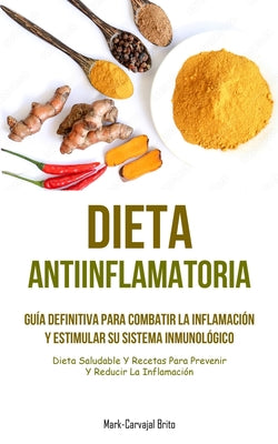 Dieta Antiinflamatoria: Guía definitiva para combatir la inflamación y estimular su sistema inmunológico (Dieta saludable y recetas para preve