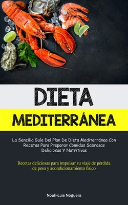 Dieta Mediterránea: La sencilla guía del plan de dieta mediterránea con recetas para preparar comidas sabrosas, deliciosas y nutritivas (R