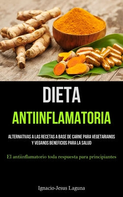 Dieta Antiinflamatoria: Alternativas a las recetas a base de carne para vegetarianos y veganos beneficios para la salud (El antiinflamatorio t