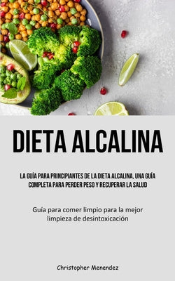 Dieta Alcalina: La guía para principiantes de la dieta alcalina, una guía completa para perder peso y recuperar la salud (Guía para co