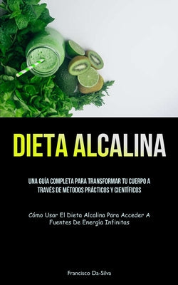 Dieta Alcalina: Una guía completa para transformar tu cuerpo a través de métodos prácticos y científicos (Cómo usar el dieta alcalina