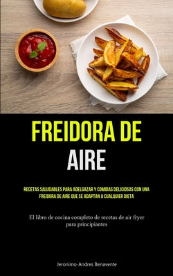 Freidora De Aire: Recetas saludables para adelgazar y comidas deliciosas con una freidora de aire que se adaptan a cualquier dieta (El l