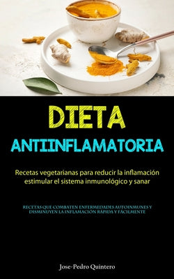 Dieta Antiinflamatoria: Recetas vegetarianas para reducir la inflamación, estimular el sistema inmunológico y sanar (Recetas que combaten enfe