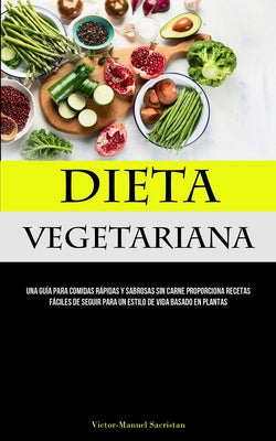 Dieta Vegetariana: Una guía para comidas rápidas y sabrosas sin carne proporciona recetas fáciles de seguir para un estilo de vida basado