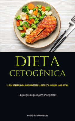 Dieta Cetogénica: La guía integral para principiantes de la dieta keto para una salud óptima (La guía paso a paso para principiantes)