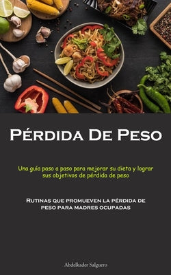 Pérdida De Peso: Una guía paso a paso para mejorar su dieta y lograr sus objetivos de pérdida de peso (Rutinas que promueven la pérdida