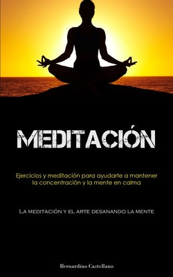 Meditación: Ejercicios y meditación para ayudarte a mantener la concentración y la mente en calma (La meditación y el arte desanan