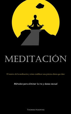 Meditación: El motivo de la meditación y cómo establecer una práctica diaria que dure (Métodos para eliminar la ira y deseo sexual