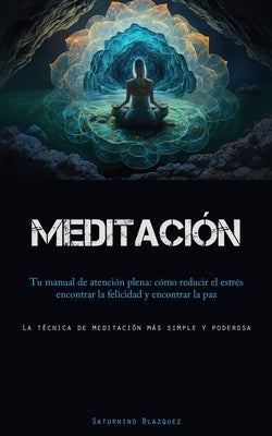 Meditación: Tu manual de atención plena: cómo reducir el estrés, encontrar la felicidad y encontrar la paz (La técnica de meditaci