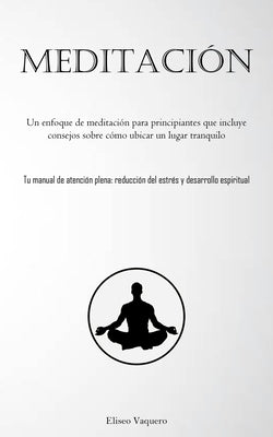 Meditación: Un enfoque de meditación para principiantes que incluye consejos sobre cómo ubicar un lugar tranquilo (Tu manual de at