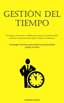 Gestión Del Tiempo: Estrategias convincentes y validadas para mejorar la productividad y mantener la motivación para lograr el máximo rend