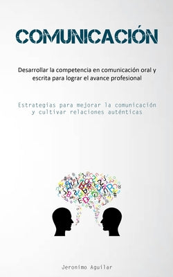 Comunicación: Desarrollar la competencia en comunicación oral y escrita para lograr el avance profesional (Estrategias para mejorar