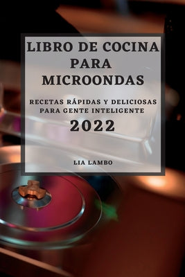 Libro de Cocina Para Microondas 2022: Recetas Rápidas Y Deliciosas Para Gente Inteligente