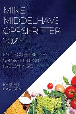 Mine Middelhavsoppskrifter 2022: Enkle Og Vekkelige Oppskrifter for Nybegynnere