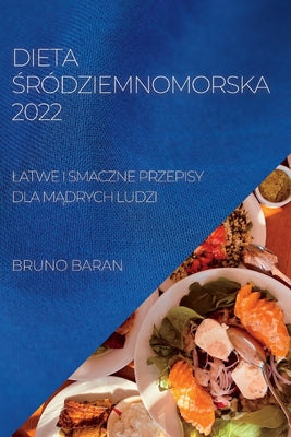 Dieta Śródziemnomorska 2022: Latwe I Smaczne Przepisy Dla MĄdrych Ludzi